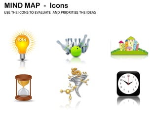MIND MAP - Icons
USE THE ICONS TO EVALUATE AND PRIORITIZE THE IDEAS




                                                          11   12   1
                                                     10                 2
                                                     9                   3
                                                      8                 4
                                                          7         5
                                                               6
 