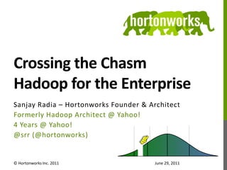 Crossing the ChasmHadoop for the Enterprise Sanjay Radia – Hortonworks Founder & Architect Formerly Hadoop Architect @ Yahoo! 4 Years @ Yahoo!  @srr (@hortonworks) © Hortonworks Inc. 2011 June 29, 2011 