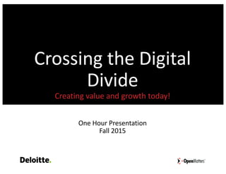 Crossing	the	Digital	
Divide
Creating	value	and	growth	today!
One	Hour	Presentation
Fall	2015
 