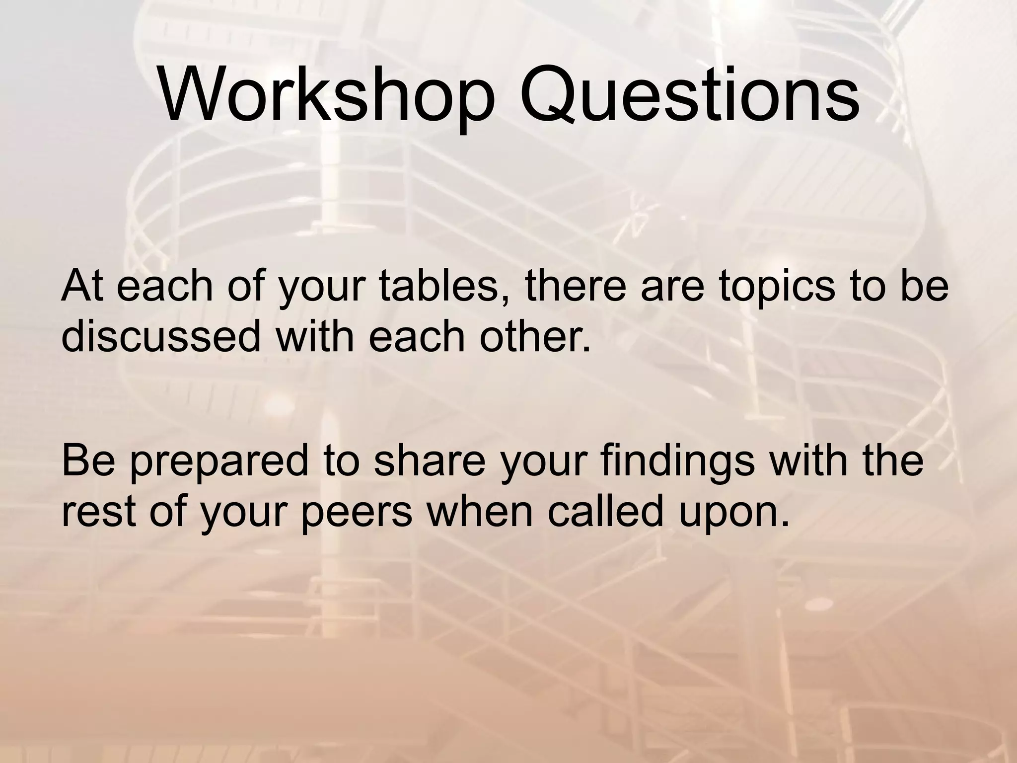 Workshop Questions At each of your tables, there are topics to be discussed with each other.  Be prepared to share your findings with the rest of your peers when called upon. 