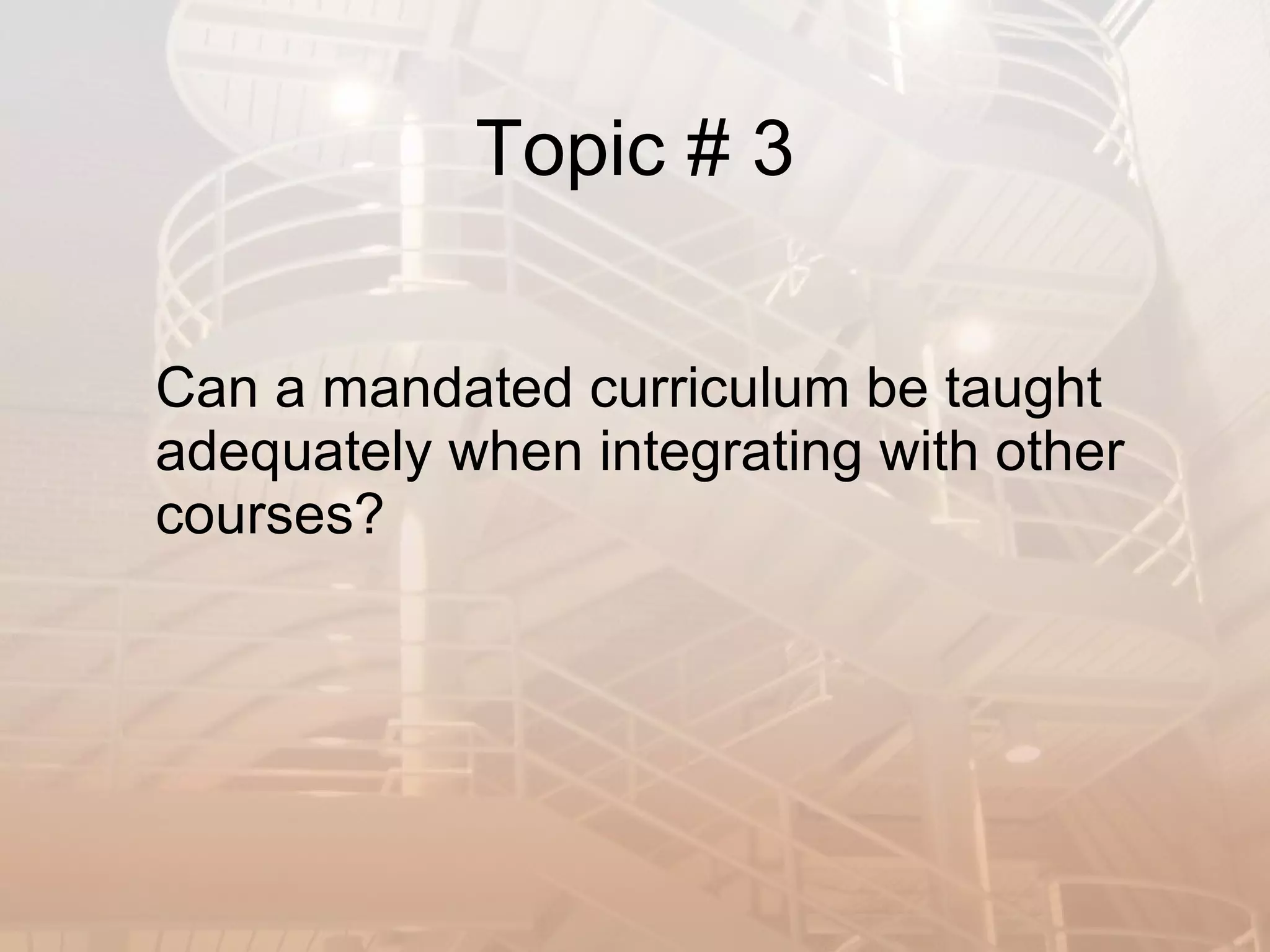 Topic # 3 Can a mandated curriculum be taught adequately when integrating with other courses? 