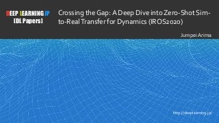 1
DEEP LEARNING JP
[DL Papers]
http://deeplearning.jp/
Jumpei Arima
Crossing the Gap:A Deep Dive into Zero-Shot Sim-
to-RealTransfer for Dynamics (IROS2020)
 