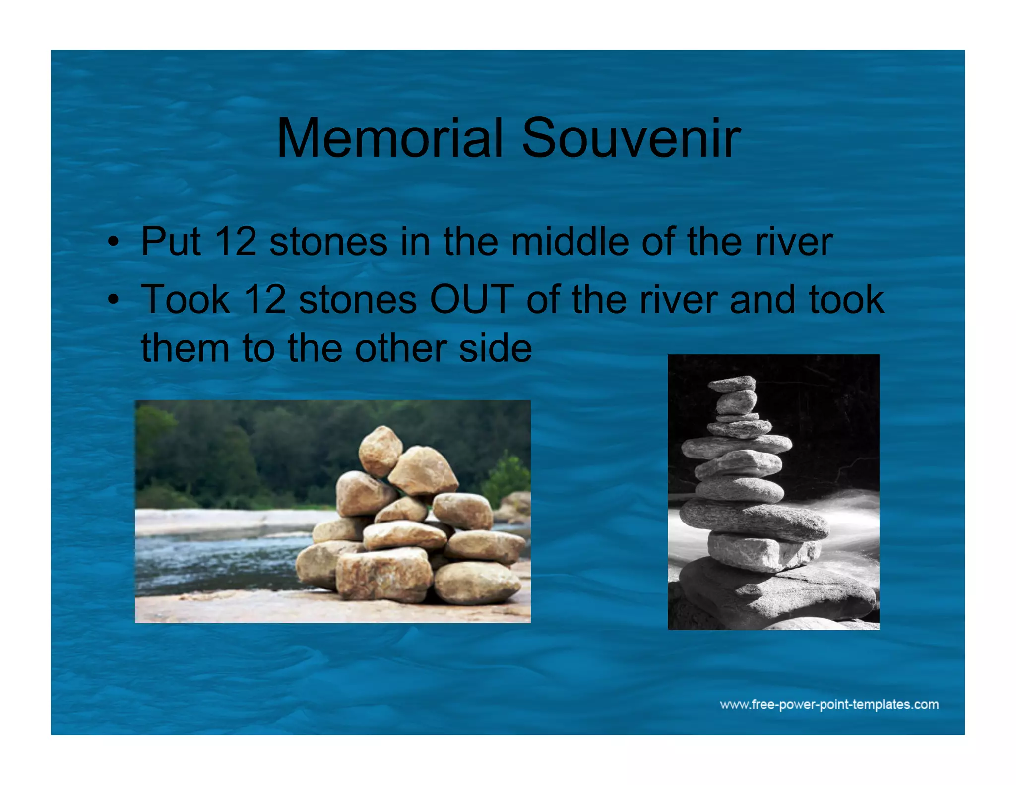 Memorial Souvenir
•  Put 12 stones in the middle of the river
•  Took 12 stones OUT of the river and took
them to the other side
 