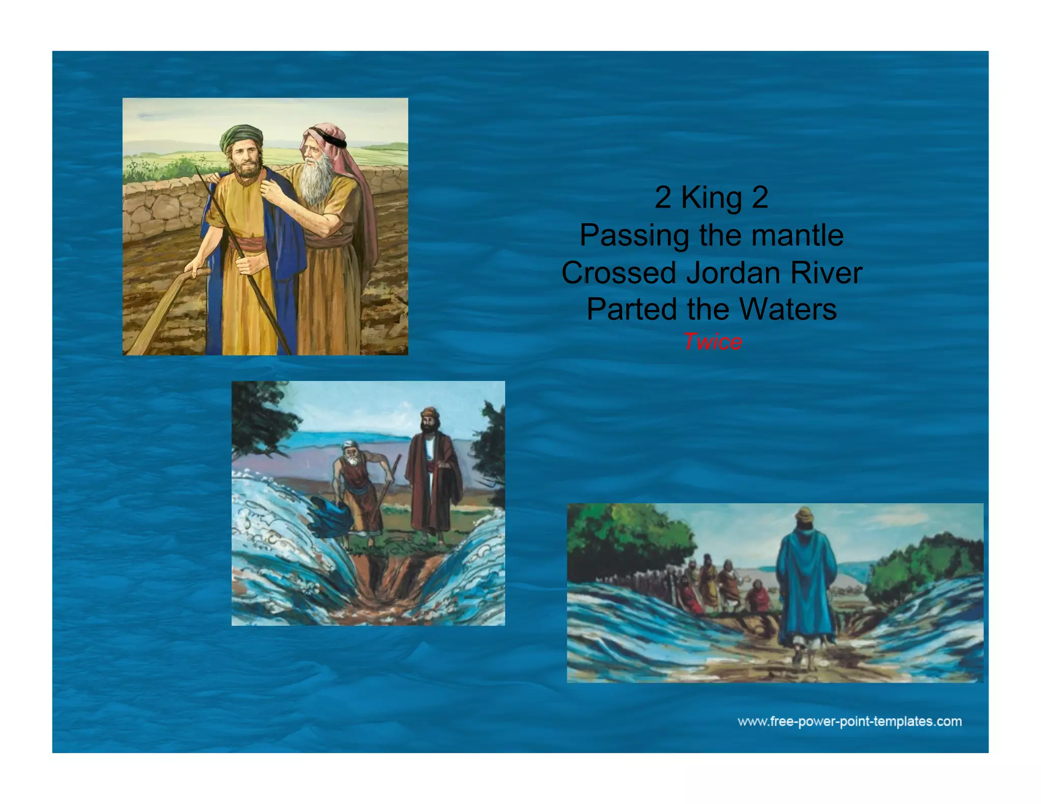 2 King 2
Passing the mantle
Crossed Jordan River
Parted the Waters
Twice
 