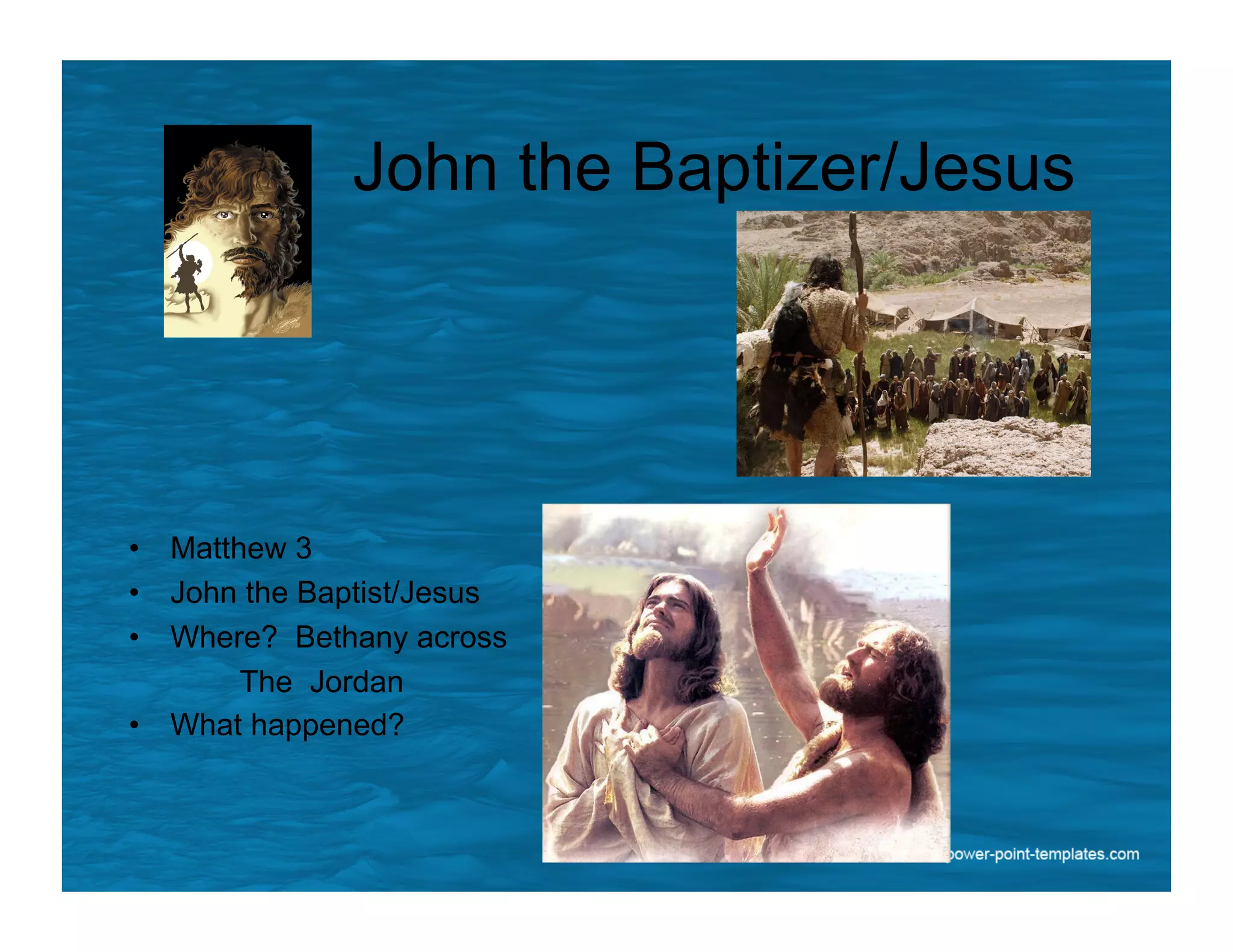John the Baptizer/Jesus
•  Matthew 3
•  John the Baptist/Jesus
•  Where? Bethany across
The Jordan
•  What happened?
 
