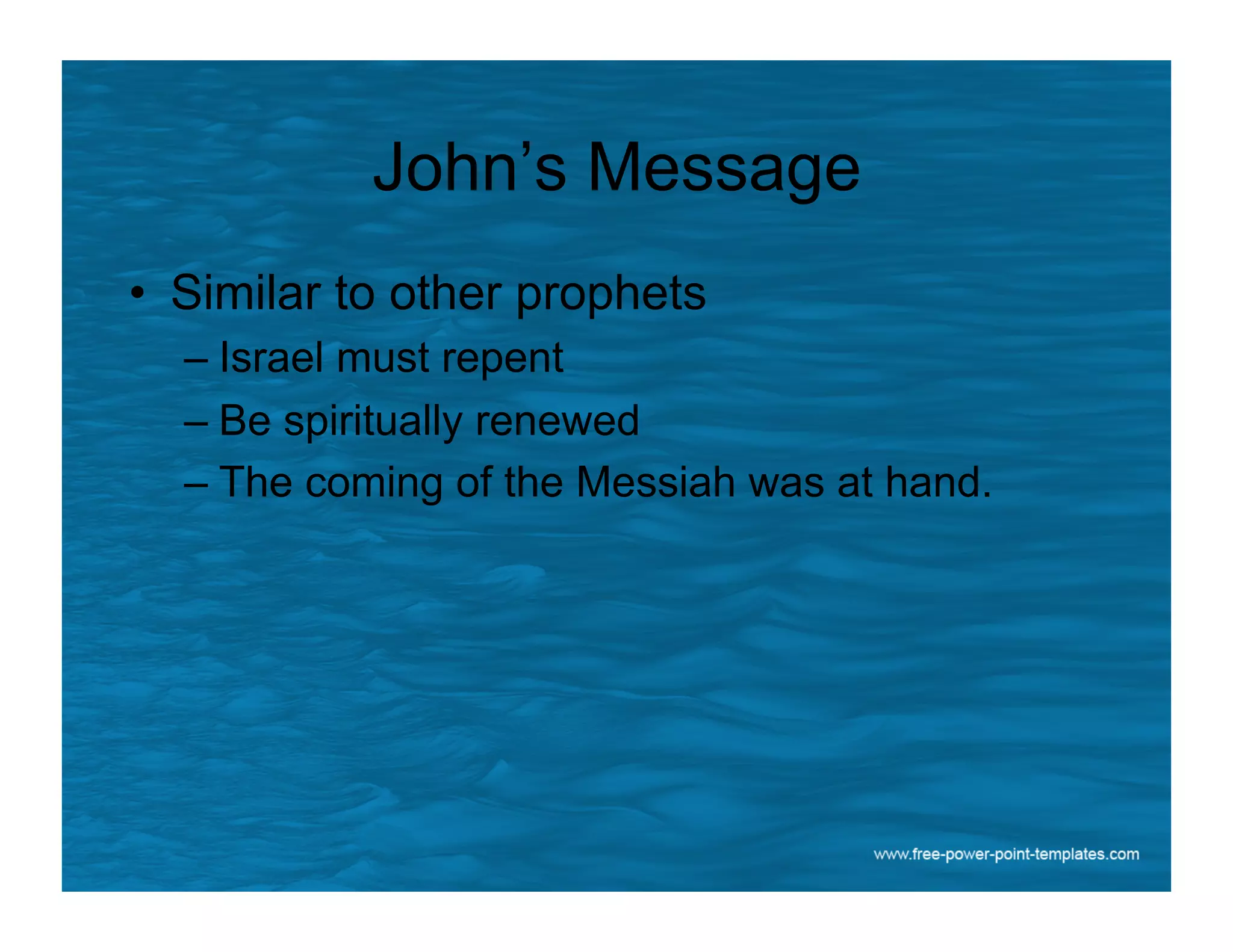 John’s Message
•  Similar to other prophets
– Israel must repent
– Be spiritually renewed
– The coming of the Messiah was at hand.
 