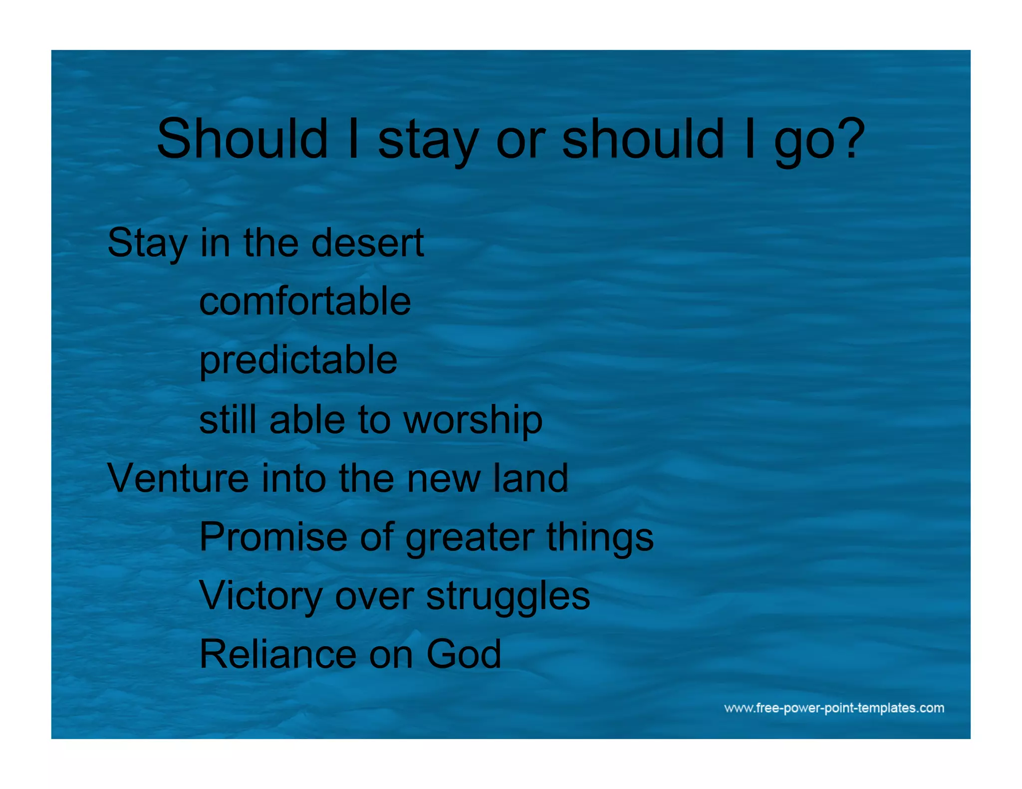Should I stay or should I go?
Stay in the desert
comfortable
predictable
still able to worship
Venture into the new land
Promise of greater things
Victory over struggles
Reliance on God
 