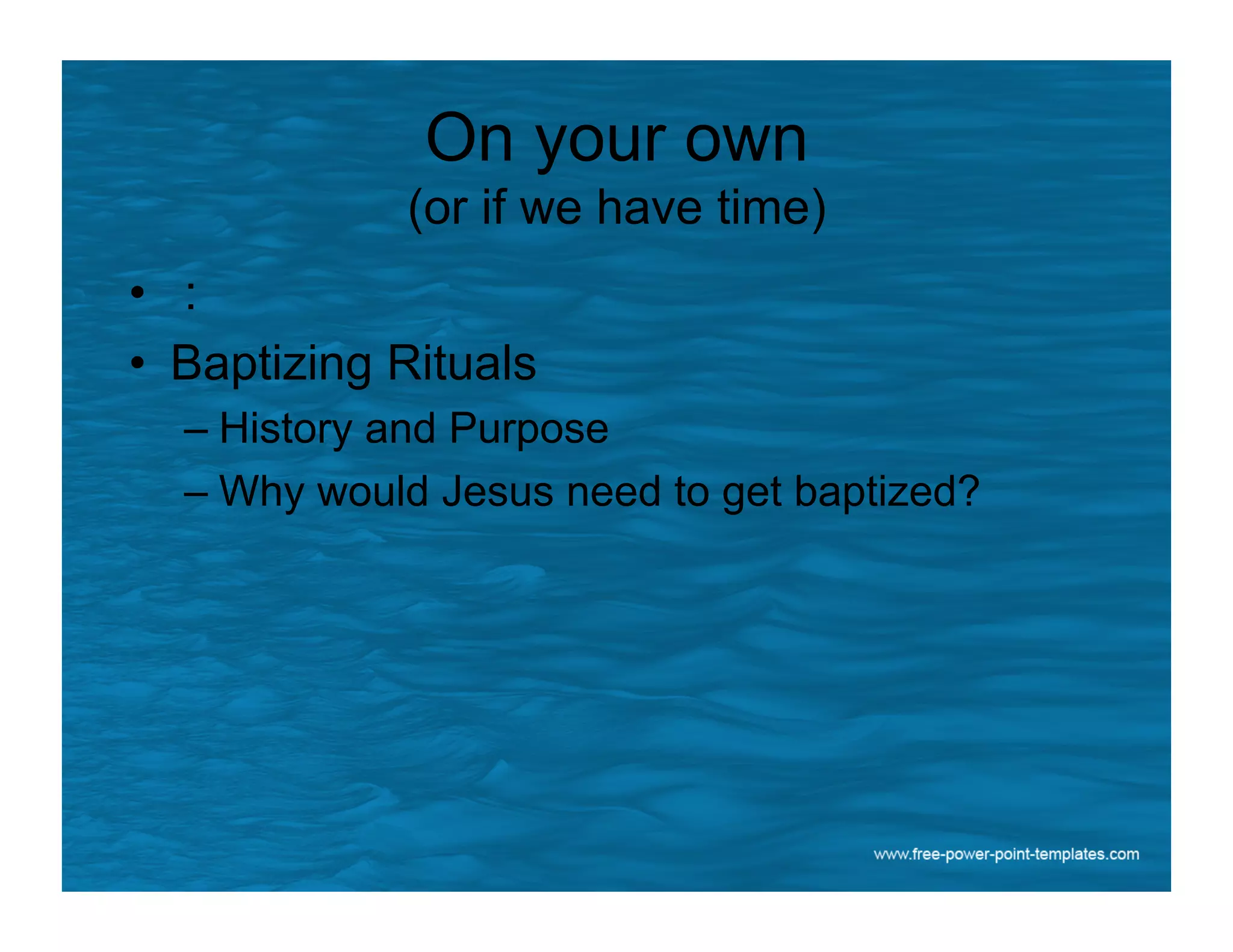 On your own
(or if we have time)
•  :
•  Baptizing Rituals
– History and Purpose
– Why would Jesus need to get baptized?
 