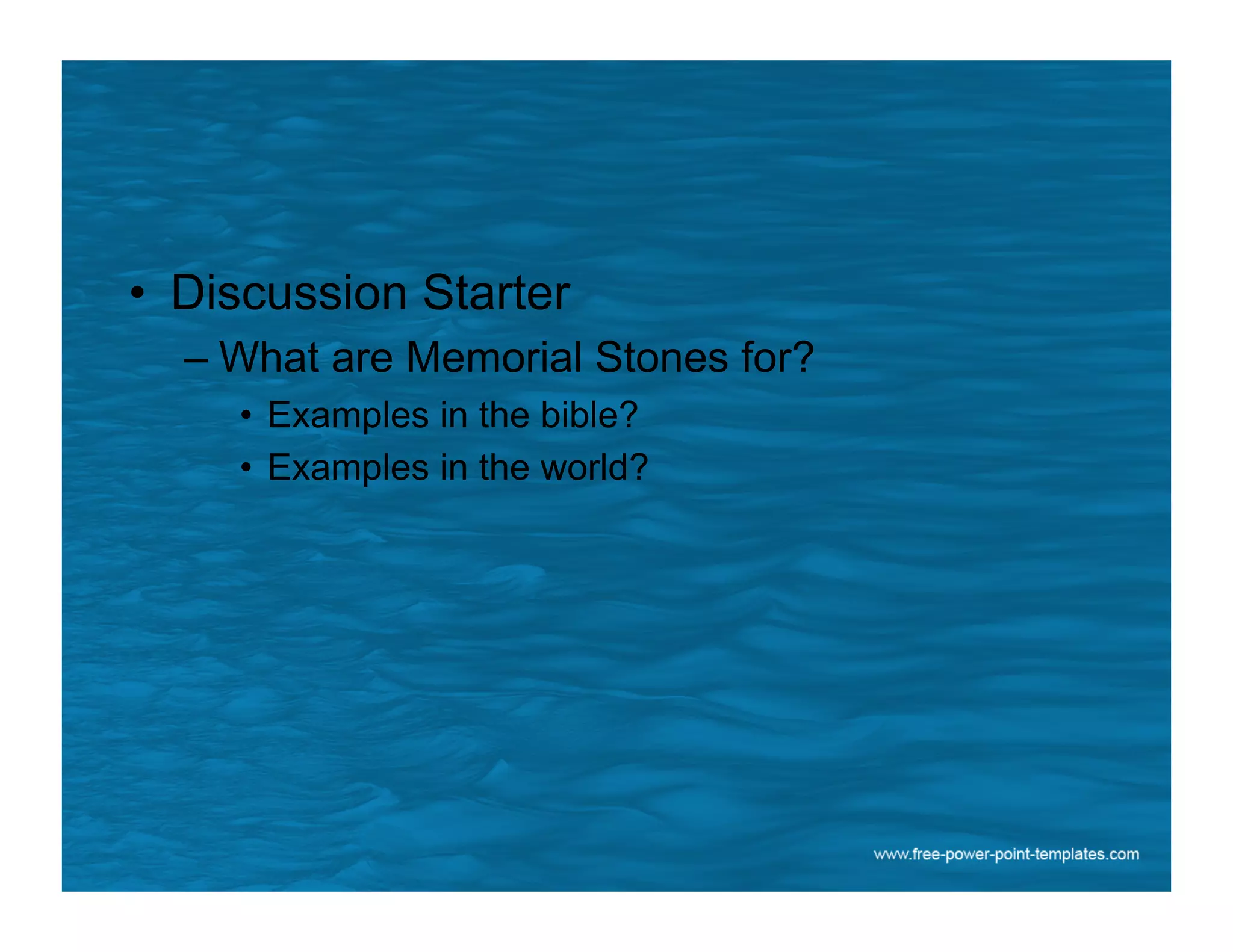 •  Discussion Starter
– What are Memorial Stones for?
•  Examples in the bible?
•  Examples in the world?
 
