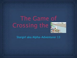 The Game of
Crossing the River
 Stargirl aka Alpha-Adventurer 13
 
