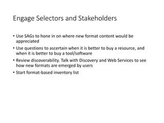 Engage Selectors and Stakeholders
• Use SAGs to hone in on where new format content would be
appreciated
• Use questions t...