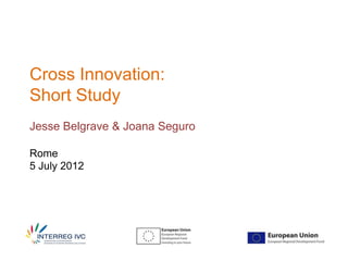 Cross Innovation:
Short Study
Jesse Belgrave & Joana Seguro

Rome
5 July 2012
 
