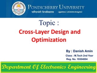 Topic :
Cross-Layer Design and
Optimization
By : Danish Amin
Class : M.Tech 2nd Year
Reg. No. 19304004
 