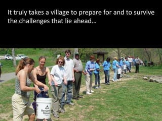 It truly takes a village to prepare for and to survive
the challenges that lie ahead…
 