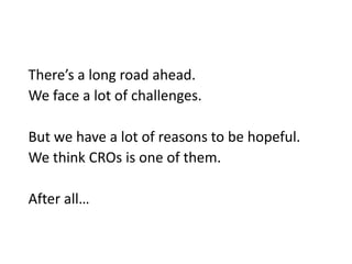 Eventually, we think the CROs model
can expand to communities across the
U.S. and beyond.
 