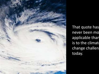 That quote has
never been
more applicable
than it is to the
climate change
challenge today.
 