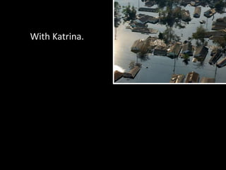 With Katrina.
 