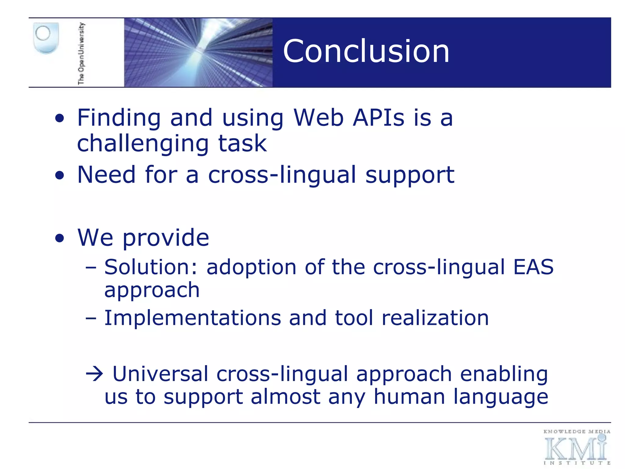 Conclusion Finding and using Web APIs is a challenging task Need for a cross-lingual support We provide Solution: adoption of the cross-lingual EAS approach Implementations and tool realization    Universal cross-lingual approach enabling us to support almost any human language 