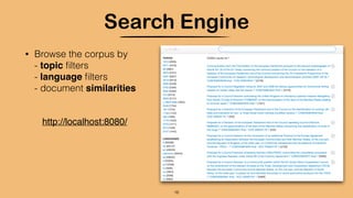 Search Engine
• Browse the corpus by
- topic ﬁlters
- language ﬁlters
- document similarities
16
http://localhost:8080/
 