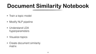 Document Similarity Notebook
• Train a topic model
• Modify NLP pipeline
• Understand LDA
hyperparameters
• Visualize topics
• Create document similarity
matrix
49
 