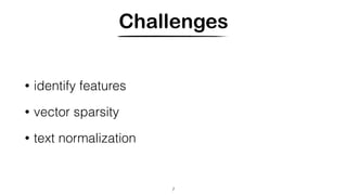 Challenges
• identify features
• vector sparsity
• text normalization
7
 