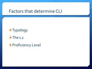 Factors that determine CLI


 Typology

 The L2

 Proficiency Level
 