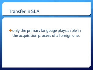 Transfer in SLA


 only the primary language plays a role in
  the acquisition process of a foreign one.
 