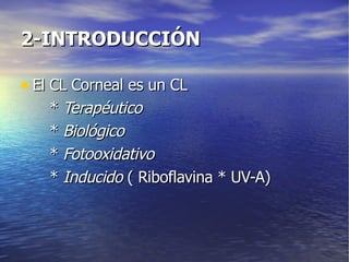 2-INTRODUCCIÓN El CL Corneal es un CL *  Terapéutico *  Biológico *  Fotooxidativo *  Inducido  ( Riboflavina * UV-A) 