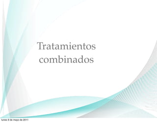 Tratamientos
                          combinados




lunes 9 de mayo de 2011
 