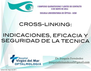 CROSS-LINKING:

INDICACIONES, EFICACIA Y
SEGURIDAD DE LA TECNICA


                                      Dr. Joaquín Fernández
                                 joaquinfernandezoft@gmail.com

lunes 9 de mayo de 2011
 
