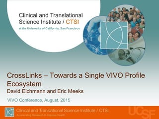 Clinical and Translational
Science Institute / CTSI
at the University of California, San Francisco
CrossLinks – Towards a Single VIVO Profile
Ecosystem
David Eichmann and Eric Meeks
VIVO Conference, August, 2015
 