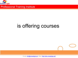 Professional Training Institute




              is offering courses




                   Email: info@crosslogic.pk, Web: http://edu.crosslogic.pk/
 