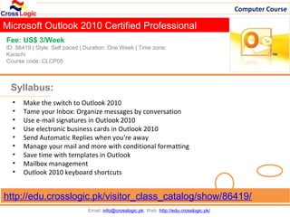 Computer Course

Microsoft Outlook 2010 Certified Professional
Fee: US$ 3/Week
ID: 86419 | Style: Self paced | Duration: One Week | Time zone:
Karachi
Course code: CLCP05



 Syllabus:
  •   Make the switch to Outlook 2010
  •   Tame your Inbox: Organize messages by conversation
  •   Use e-mail signatures in Outlook 2010
  •   Use electronic business cards in Outlook 2010
  •   Send Automatic Replies when you're away
  •   Manage your mail and more with conditional formatting
  •   Save time with templates in Outlook
  •   Mailbox management
  •   Outlook 2010 keyboard shortcuts


http://edu.crosslogic.pk/visitor_class_catalog/show/86419/
                                Email: info@crosslogic.pk, Web: http://edu.crosslogic.pk/
 