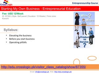 Entrepreneurship Course

Starting My Own Business - Entrepreneurial Education
Fee: US$ 12/Week
ID: 87355 | Style: Self paced | Duration: 15 Weeks | Time zone:
Karachi




 Syllabus:
    • Elevating the business
    • Before you start business
    • Operating pitfalls




http://edu.crosslogic.pk/visitor_class_catalog/show/87355/
                                Email: info@crosslogic.pk, Web: http://edu.crosslogic.pk/
 