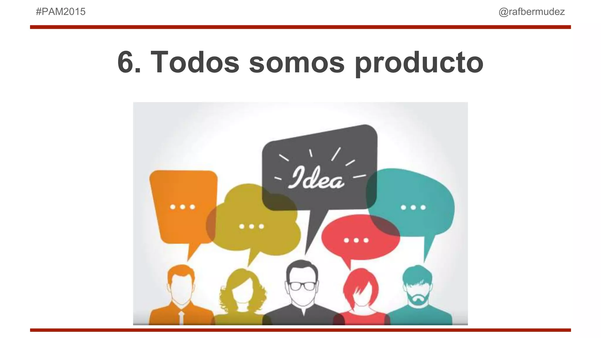 @rafbermudez#PAM2015
6. Todos somos producto
 