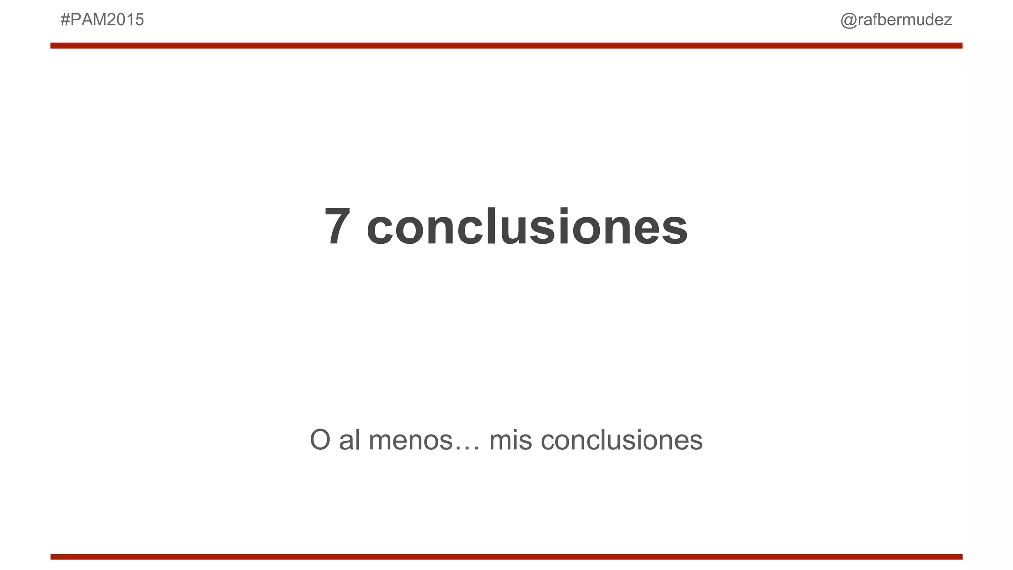 @rafbermudez#PAM2015
7 conclusiones
O al menos… mis conclusiones
 