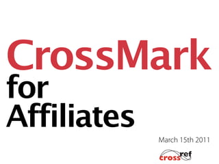CrossMark
for
Affiliates
             March 15th 2011
 