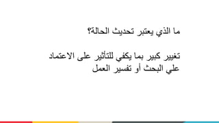 ‫الذي‬ ‫ما‬‫ي‬‫عتبر‬‫الحالة؟‬ ‫تحديث‬
‫ا‬ ‫على‬ ‫للتأثير‬ ‫يكفي‬ ‫بما‬ ‫كبير‬ ‫تغيير‬‫العتماد‬
‫العمل‬ ‫تفسير‬ ‫أو‬ ‫البحث‬ ‫علي‬
 