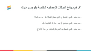 ٣.‫الخاصة‬ ‫الوصفية‬ ‫البيانات‬ ‫بإيداع‬ ‫قم‬‫بكروس‬‫مارك‬
-‫له‬ ‫مارك‬ ‫كروس‬ ‫إضافة‬ ‫سيتم‬ ‫الذي‬ ‫للمحتوي‬ ‫رقمي‬ ‫معروف‬
-‫بك‬ ‫الخاصة‬ ‫مارك‬ ‫كروس‬ ‫لسياسة‬ ‫رقمي‬ ‫معروف‬
-‫االيداع‬ ‫هذا‬ ‫في‬ ‫تحديثه‬ ‫يتم‬ ‫الذي‬ ‫للمحتوي‬ ‫رقمي‬ ‫معروف‬
 