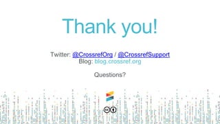Thank you!
Twitter: @CrossrefOrg / @CrossrefSupport
Blog: blog.crossref.org
Questions?
 