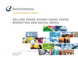 SELLING TRADE SHOWS USING CROSS
MARKETING AND SOCIAL MEDIA
Lukas Trybus
April 2013
 
