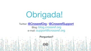Obrigada!
Twitter: @CrossrefOrg / @CrossrefSupport

Blog: blog.crossref.org

e-mail: support@crossref.org

Perguntas?
 