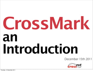 CrossMark
   an
   Introduction
                             December 15th 2011


Thursday, 15 December 2011
 
