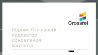 Сервис Crossmark –
индикатор
обновления
контента
 