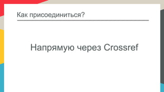 Как присоединиться?
Напрямую через Crossref
 