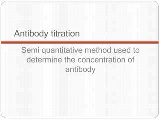 Antibody titration
Semi quantitative method used to
determine the concentration of
antibody
 