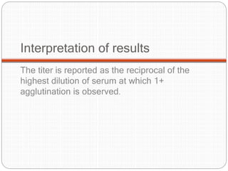 Interpretation of results
The titer is reported as the reciprocal of the
highest dilution of serum at which 1+
agglutination is observed.
 