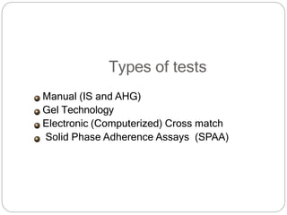 Types of tests
Manual (IS and AHG)
Gel Technology
Electronic (Computerized) Cross match
Solid Phase Adherence Assays (SPAA)
 