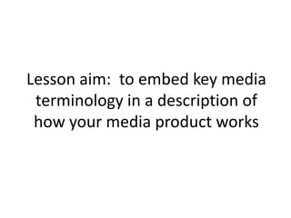 Lesson aim:  to embed key media terminology in a description of how your media product works  