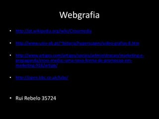 Webgrafiahttp://pt.wikipedia.org/wiki/Crossmediahttp://www.univ-ab.pt/~bidarra/hyperscapes/video-grafias-8.htmhttp://www.artigos.com/artigos/sociais/administracao/marketing-e-propaganda/cross-media:-uma-nova-forma-de-promocao-em-marketing-916/artigo/http://open.bbc.co.uk/labs/Rui Rebelo 35724